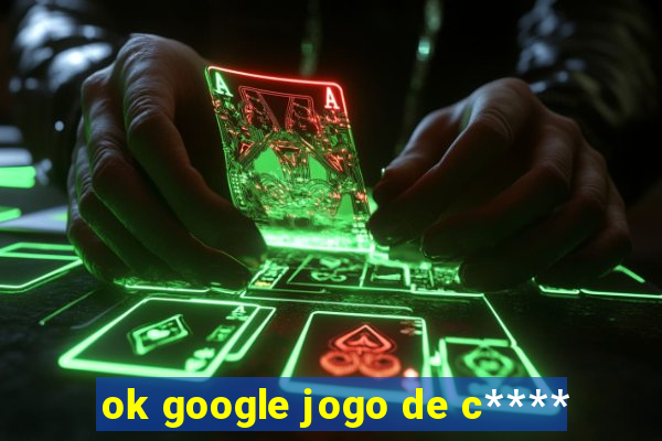 ok google jogo de c****